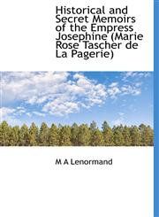 Historical and Secret Memoirs of the Empress Josephine  (Marie Rose Tascher de La Pagerie),1113758775,9781113758774
