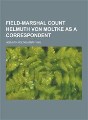 Field-Marshal Count Helmuth Von Moltke as a Correspondent,1230227547,9781230227542