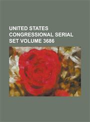 United States Congressional Serial Set Volume 3686,1234058391,9781234058395