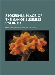 Stokeshill Place, or, The man of business Volume 3,1236604865,9781236604866