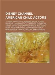 Disney Channel - American Child Actors Actress, Aaryn Doyle, Adrienne Bailon, Alyson Michalka, Amanda Michalka, Anneliese Van Der Pol, Ashley Leggat,,1234848260,9781234848262