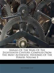 Annals Of The Wars Of The Eighteenth Century Compiled From The Most Authentic Histories Of The Period, Volume 5,1178782042,9781178782042