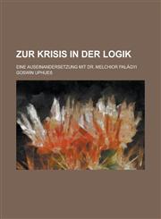 Zur Krisis in Der Logik; Eine Auseinandersetzung Mit Dr. Melchior Palagyi,1234555751,9781234555757