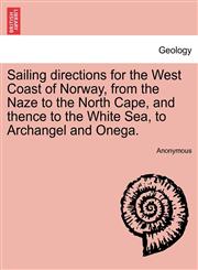 Sailing directions for the West Coast of Norway, from the Naze to the North Cape, and thence to the White Sea, to Archangel and Onega.,1241071969,9781241071967