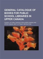 General catalogue of books for public school libraries in Upper Canada,1130946096,9781130946093