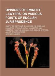 Opinions of eminent lawyers, on various points of English jurisprudence (Volume 1-2); chiefly concerning the colonies, fisheries and commerce, of Great Britain  collected, and digested, from the originals, in the Board of trade, and other depositories,1150988320,9781150988325