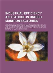Industrial efficiency and fatigue in British munition factories,113061669X,9781130616699