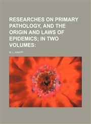 Researches on Primary Pathology, and the Origin and Laws of Epidemics; In Two Volumes,1151062847,9781151062840
