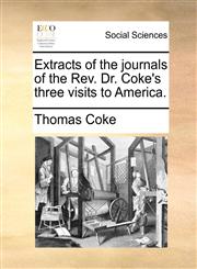 Extracts of the journals of the Rev. Dr. Coke's three visits to America.,1170964532,9781170964538