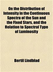 On the Distribution of Intensity in the Continuous Spectra of the Sun and the Fixed Stars, and the Relation to Spectral Type of Luminosity,1154803074,9781154803075