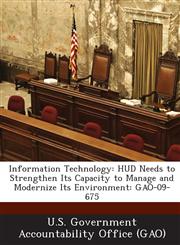 Information Technology HUD Needs to Strengthen Its Capacity to Manage and Modernize Its Environment: Gao-09-675,1289123179,9781289123178