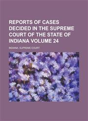 Reports of Cases Decided in the Supreme Court of the State of Indiana Volume 24,1236924444,9781236924445