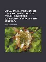 Moral Tales (Volume 2); Angelina or L'amie Inconnue. the Good French Governess. Mademoiselle Panache. the Knapsack,1150806575,9781150806575