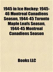 1945 in Ice Hockey 1945-46 Montreal Canadiens Season, 1944-45 Toronto Maple Leafs Season, 1944-45 Montreal Canadiens Season,1155307038,9781155307039