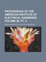 Proceedings of the American Institute of Electrical Engineers Volume 29, PT. 2,1234046822,9781234046828