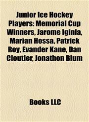 Junior Ice Hockey Players Memorial Cup Winners, Jarome Iginla, Marián Hossa, Patrick Roy, Evander Kane, Dan Cloutier, Jonathon Blum,1157862942,9781157862949