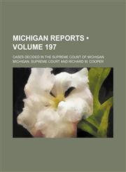 Michigan Reports (Volume 197); Cases Decided in the Supreme Court of Michigan,1154280411,9781154280418