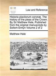 Historia placitorum coronæ. The history of the pleas of the Crown. By Sir Matthew Hale, Published from the original manuscripts by Sollom Emlyn  Volume 2 of 2,1170972705,9781170972700