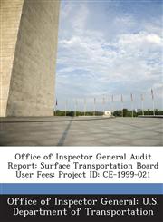 Office of Inspector General Audit Report Surface Transportation Board User Fees: Project Id: Ce-1999-021,1288691033,9781288691036