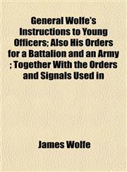 General Wolfe's Instructions to Young Officers; Also His Orders for a Battalion and an Army ; Together With the Orders and Signals Used in,1153242729,9781153242721