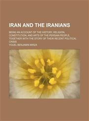 Iran and the Iranians; Being an Account of the History, Religion, Constitution, and Arts of the Persian People, Together with the Story of Their Recen,1235813711,9781235813719
