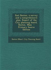 East Boston, a Survey and a Comprehensive Plan. Report of the City Planning Board, Boston, Mass - Primary Source Edition,1294923943,9781294923947