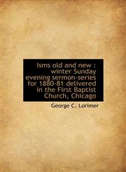 Isms Old and New Winter Sunday Evening Sermon-Series for 1880-81 Delivered in the First Baptist Ch,1117585581,9781117585581
