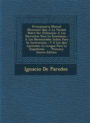 Promptuario Manual Mexicano Que a la Verdad Podra Ser Utilissimo a Los Parrochos Para La Ensenanza; A Los Necessitados Indios Para Su Instruccion;,1287934358,9781287934356