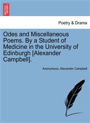 Odes and Miscellaneous Poems. By a Student of Medicine in the University of Edinburgh [Alexander Campbell].,1241036640,9781241036645
