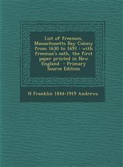 List of Freemen, Massachusetts Bay Colony from 1630 to 1691 With Freeman's Oath, the First Paper Printed in New England - Primary Source Edition,1293748765,9781293748763