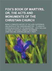 Fox's Book of Martyrs, Or, The Acts and Monuments of the Christian Church; Being a Complete History of the Lives, Sufferings, and Deaths of the Christian Martyrs ... to which is Added an Account of the Inquisition ... with the Lives of,1236793390,9781236793393