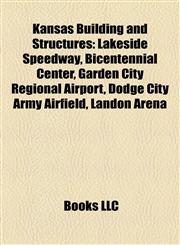 Kansas Building and Structure Introduction Lakeside Speedway, Bicentennial Center, Garden City Regional Airport, Dodge City Army Airfield,1155457536,9781155457536