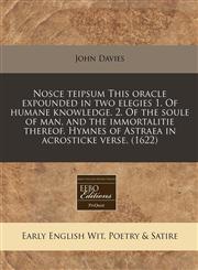 Nosce teipsum This oracle expounded in two elegies 1. Of humane knowledge. 2. Of the soule of man, and the immortalitie thereof. Hymnes of Astraea in acrosticke verse. (1622),1240171609,9781240171606