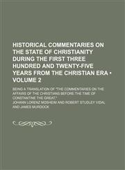 Historical Commentaries on the State of Christianity During the First Three Hundred and Twenty-Five Years From the Christian Era (Volume 2); Being a Translation of "The Commentaries on the Affairs of the Christians Before the Time of Constantine the Great,1150067004,9781150067006