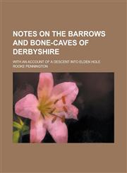 Notes on the Barrows and Bone-caves of Derbyshire; With an Account of a Descent Into Elden Hole,1236905784,9781236905789