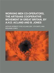 Working men co-operators, the Artisans cooperative movement in Great Britain, by A.H.D. Acland and B. Jones,1230158626,9781230158624