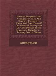 Practical Bungalows and Cottages for Town and Country Perspective Views and Floor Plans of One Hundred Twenty-Five Low and Medium Priced Houses and B,1294568205,9781294568209