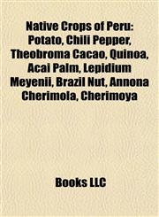 Native Crops of Peru Potato, Chili Pepper, Theobroma Cacao, Quinoa, Açaí Palm, Lepidium Meyenii, Brazil Nut, Annona Cherimola, Cherimoya,1155374916,9781155374918