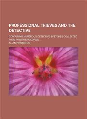 Professional Thieves and the Detective; Containing Numerous Detective Sketches Collected From Provate Records,115080727X,9781150807275