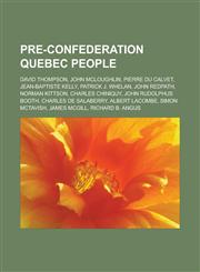 Pre-Confederation Quebec people David Thompson, John McLoughlin, Pierre du Calvet, Jean-Baptiste Kelly, Patrick J. Whelan, John Redpath, Norman Kittson, Charles Chiniquy, John Rudolphus Booth, Charles de Salaberry, Albert Lacombe,1156572991,9781156572993