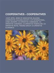 Cooperatives - Cooperatives .coop, Artel, Bond of association, Building cooperative, Building society, CHF International, China UnionPay, Co-operative Commission, Co-operative Congress, Co-operative Federalism, Co-operative Retail Trading Group, Co-opera,1234667738,9781234667733