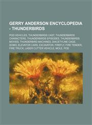 Gerry Anderson Encyclopedia - Thunderbirds Pod Vehicles, Thunderbirds cast, Thunderbirds characters, Thunderbirds Episodes, Thunderbirds Movies, Thunderbird Machines, Diacetyline Cage, Domo, Elevator Cars, Excavator, Firefly, Fire Tender, Fire Truck, Las,1234825155,9781234825157