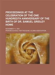 Proceedings at the Celebration of the One Hundredth Anniversary of the Birth of Dr. Samuel Gridley Howe; November 11, 1901,1150155450,9781150155451