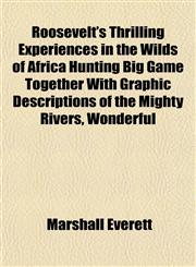Roosevelt's Thrilling Experiences in the Wilds of Africa Hunting Big Game Together With Graphic Descriptions of the Mighty Rivers, Wonderful,1152203401,9781152203402