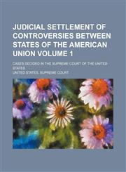 Judicial settlement of controversies between states of the American union Volume 1; cases decided in the Supreme Court of the United States,1235975568,9781235975561