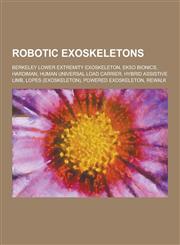 Robotic Exoskeletons Berkeley Lower Extremity Exoskeleton, Ekso Bionics, Hardiman, Human Universal Load Carrier, Hybrid Assistive Limb, Lop,1230658548,9781230658544