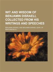 Wit and Wisdom of Benjamin Disraeli, Collected From His Writings and Speeches,1150022809,9781150022807