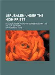 Jerusalem Under the High-Priest; Five Lectures on the Period Between Nehemiah and the New Testament,1458820858,9781458820853