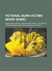 Fictional Burn Victims (Book Guide) Black Mask (Comics), Darth Vader, Firefly (DC Comics), Freddy Krueger, Heat Wave (Comics), Two-Face,1230755535,9781230755533