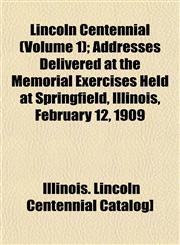 Lincoln Centennial (Volume 1); Addresses Delivered at the Memorial Exercises Held at Springfield, Illinois, February 12, 1909,115300478X,9781153004787